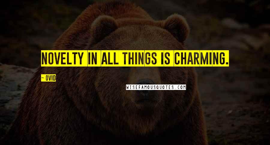 Ovid Quotes: Novelty in all things is charming.