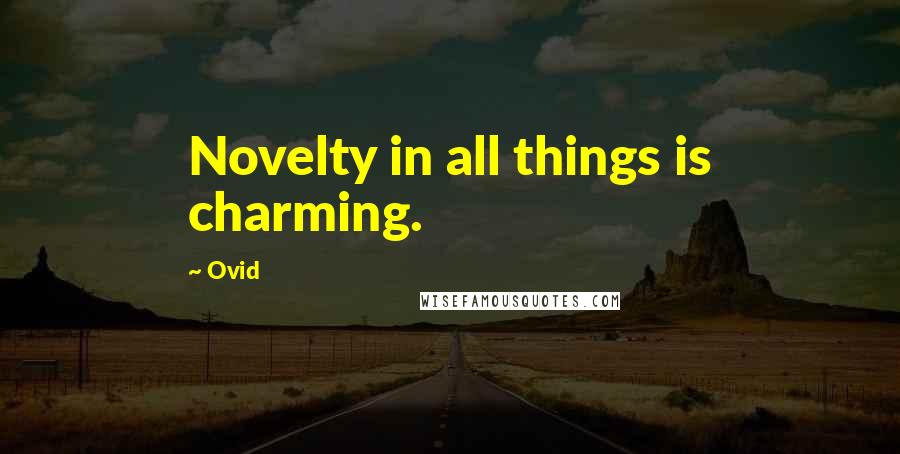 Ovid Quotes: Novelty in all things is charming.