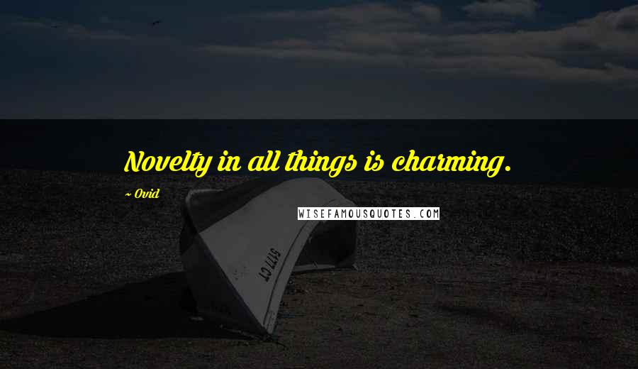 Ovid Quotes: Novelty in all things is charming.