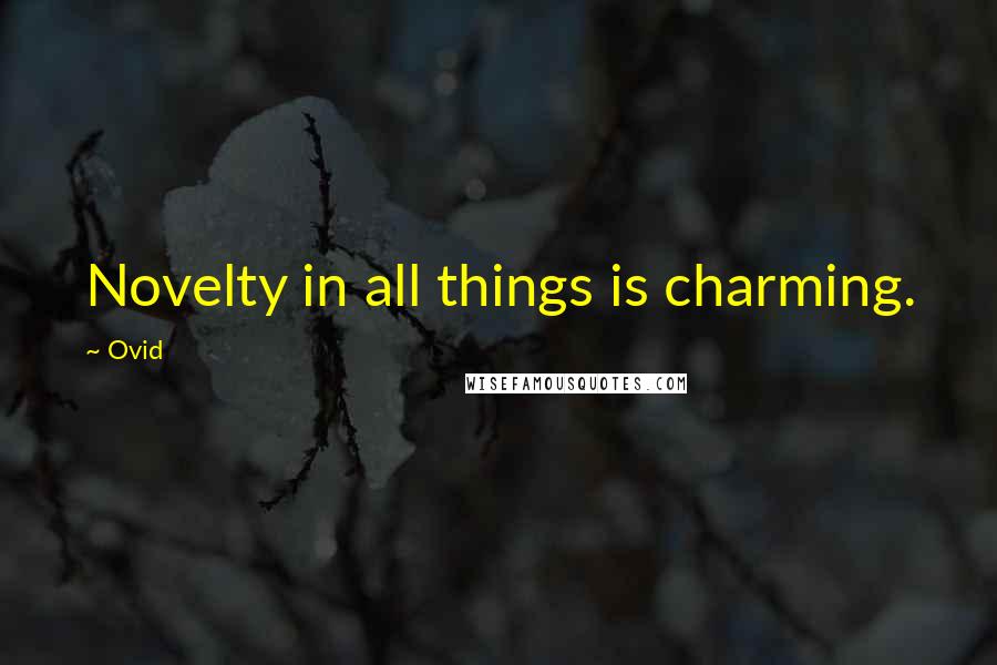 Ovid Quotes: Novelty in all things is charming.
