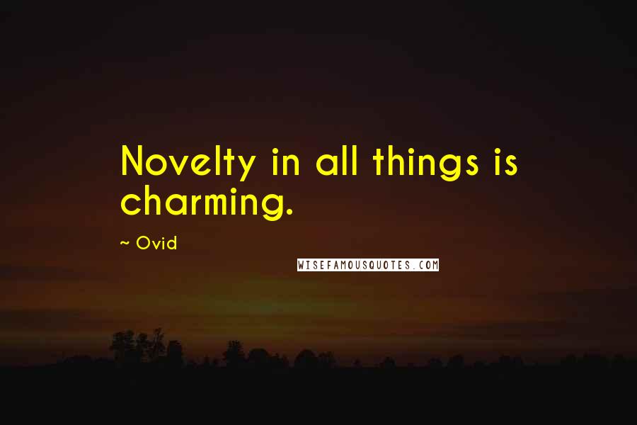 Ovid Quotes: Novelty in all things is charming.