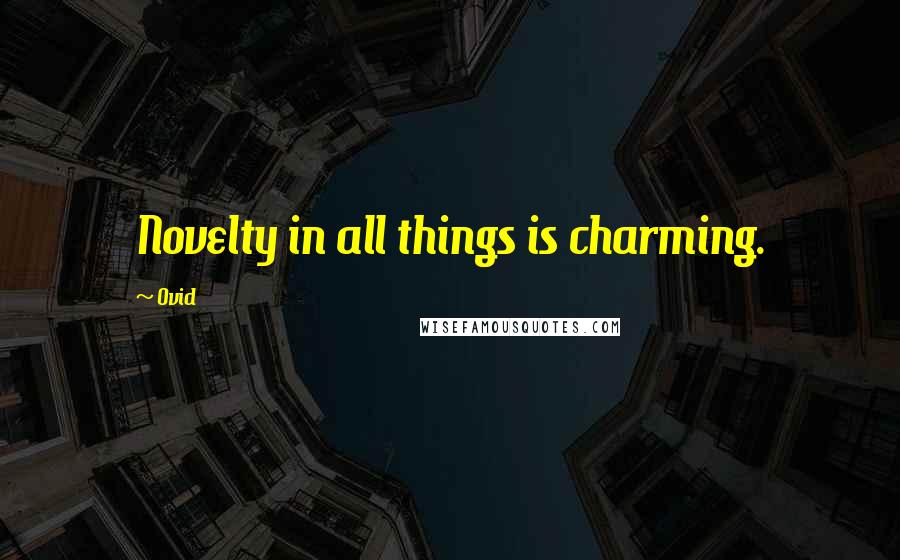 Ovid Quotes: Novelty in all things is charming.