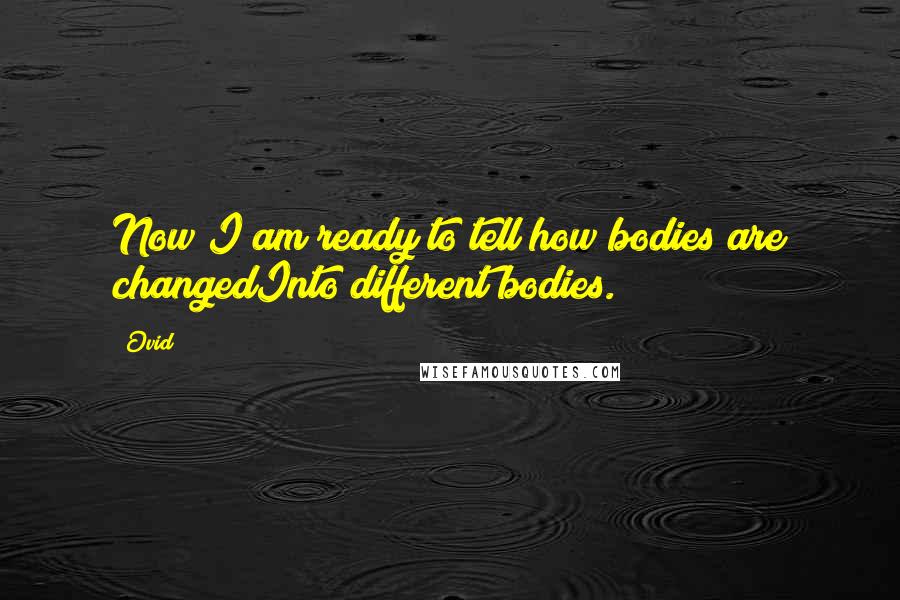 Ovid Quotes: Now I am ready to tell how bodies are changedInto different bodies.