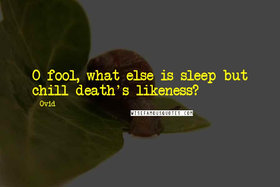 Ovid Quotes: O fool, what else is sleep but chill death's likeness?