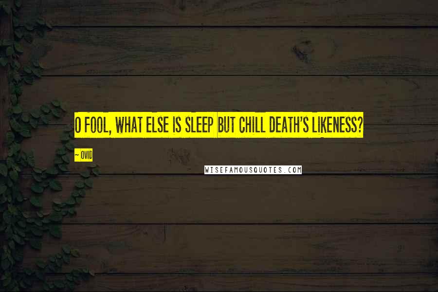 Ovid Quotes: O fool, what else is sleep but chill death's likeness?