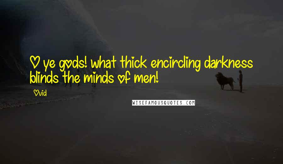 Ovid Quotes: O ye gods! what thick encircling darkness blinds the minds of men!