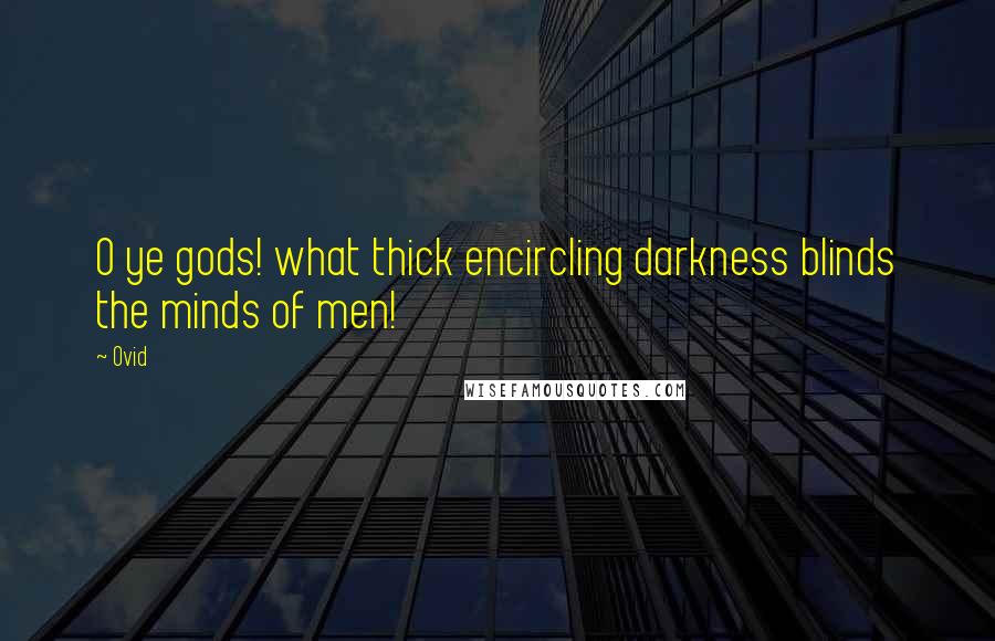 Ovid Quotes: O ye gods! what thick encircling darkness blinds the minds of men!