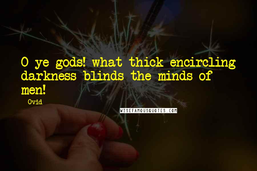 Ovid Quotes: O ye gods! what thick encircling darkness blinds the minds of men!