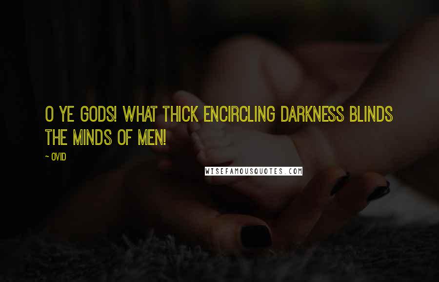 Ovid Quotes: O ye gods! what thick encircling darkness blinds the minds of men!