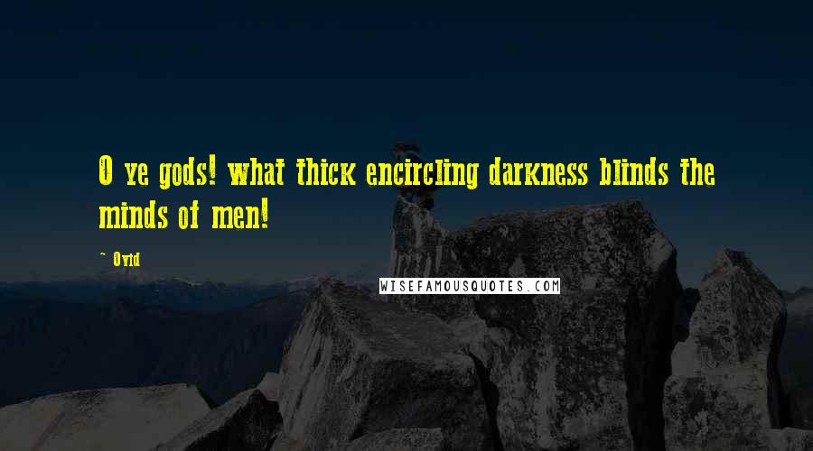 Ovid Quotes: O ye gods! what thick encircling darkness blinds the minds of men!