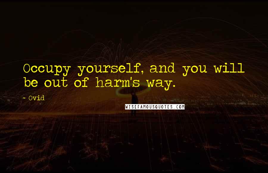 Ovid Quotes: Occupy yourself, and you will be out of harm's way.
