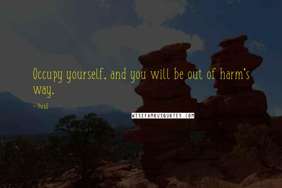 Ovid Quotes: Occupy yourself, and you will be out of harm's way.