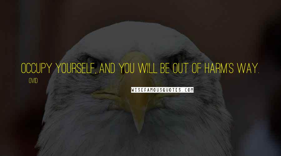Ovid Quotes: Occupy yourself, and you will be out of harm's way.