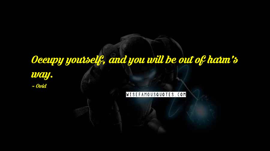 Ovid Quotes: Occupy yourself, and you will be out of harm's way.