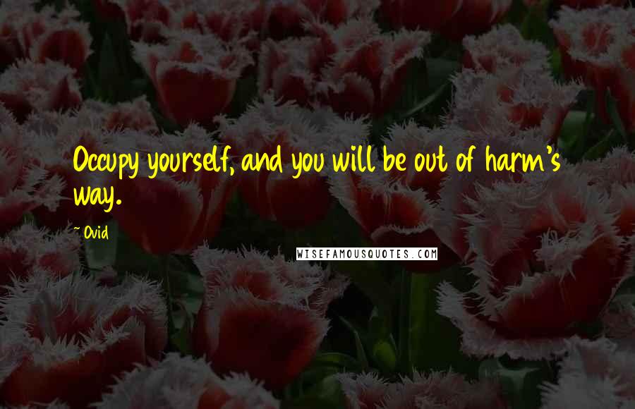 Ovid Quotes: Occupy yourself, and you will be out of harm's way.