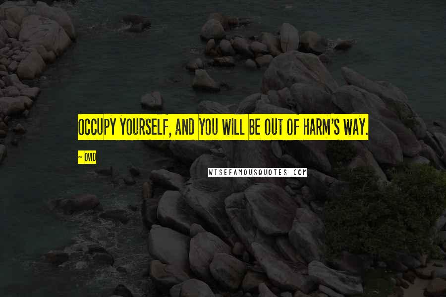 Ovid Quotes: Occupy yourself, and you will be out of harm's way.