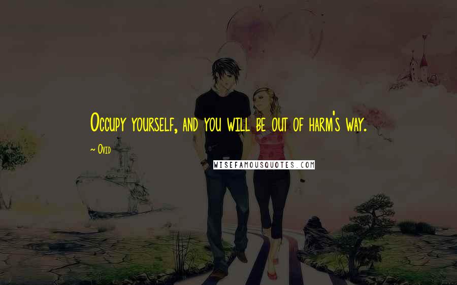 Ovid Quotes: Occupy yourself, and you will be out of harm's way.