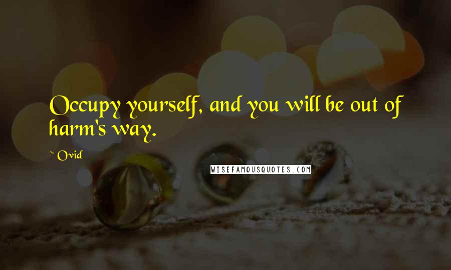 Ovid Quotes: Occupy yourself, and you will be out of harm's way.