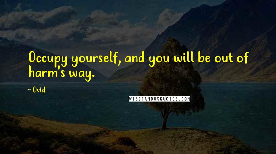 Ovid Quotes: Occupy yourself, and you will be out of harm's way.