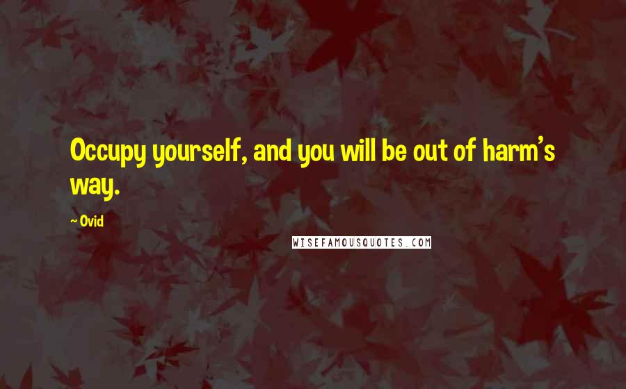 Ovid Quotes: Occupy yourself, and you will be out of harm's way.