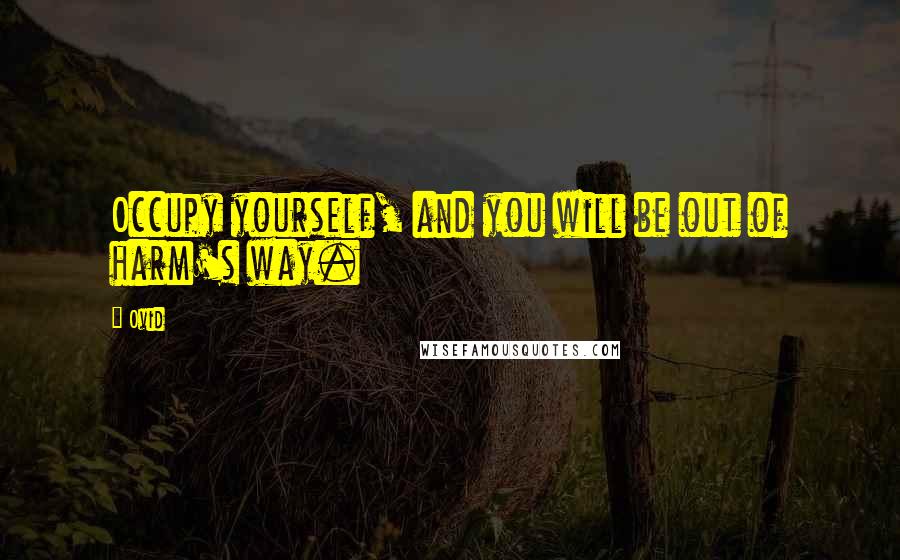 Ovid Quotes: Occupy yourself, and you will be out of harm's way.