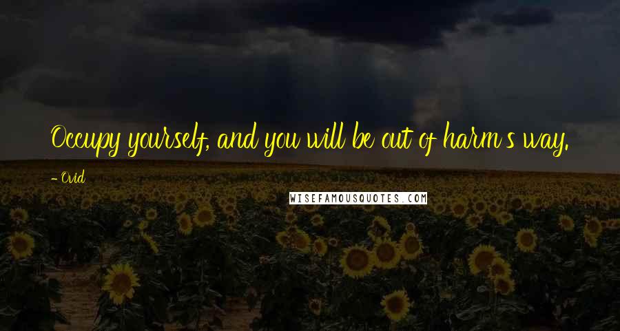 Ovid Quotes: Occupy yourself, and you will be out of harm's way.