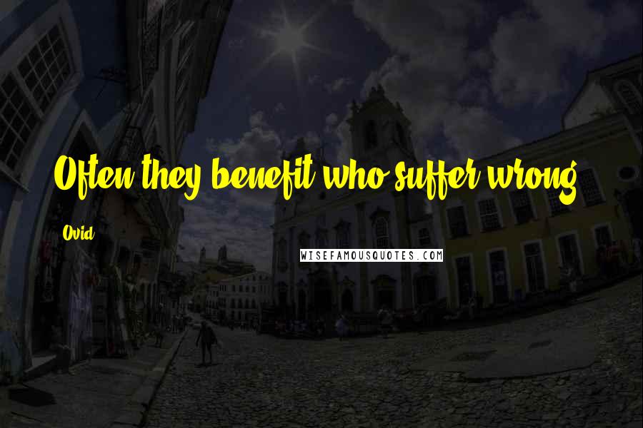 Ovid Quotes: Often they benefit who suffer wrong.