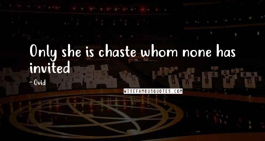 Ovid Quotes: Only she is chaste whom none has invited