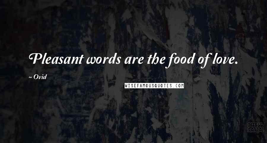 Ovid Quotes: Pleasant words are the food of love.