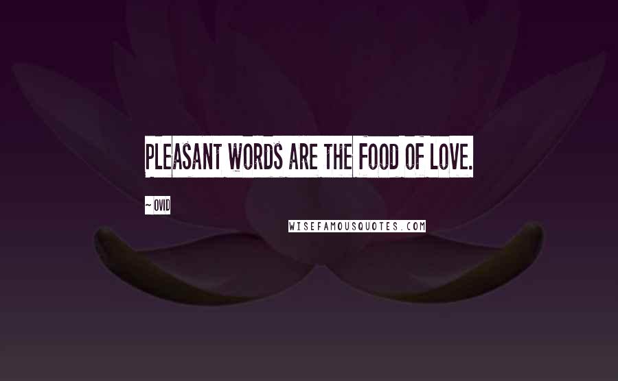 Ovid Quotes: Pleasant words are the food of love.