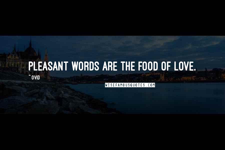 Ovid Quotes: Pleasant words are the food of love.