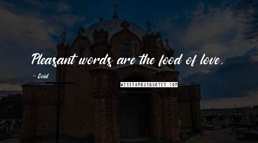 Ovid Quotes: Pleasant words are the food of love.