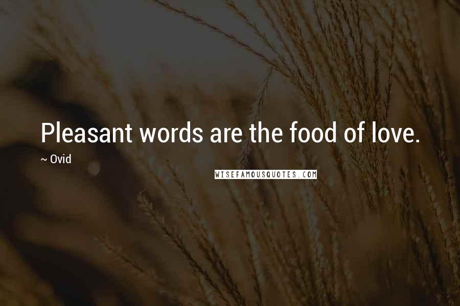 Ovid Quotes: Pleasant words are the food of love.