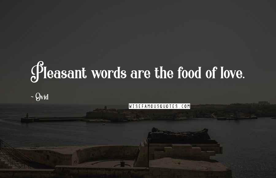 Ovid Quotes: Pleasant words are the food of love.