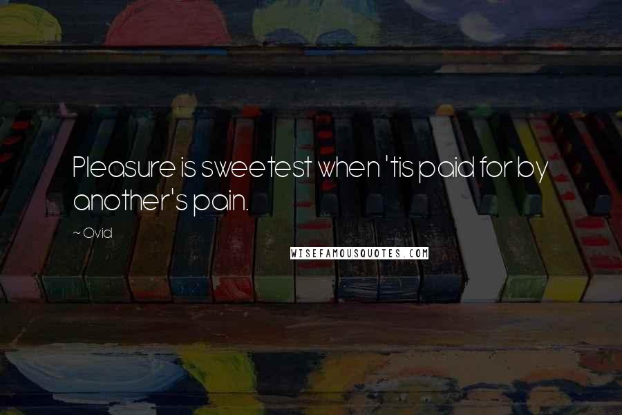 Ovid Quotes: Pleasure is sweetest when 'tis paid for by another's pain.