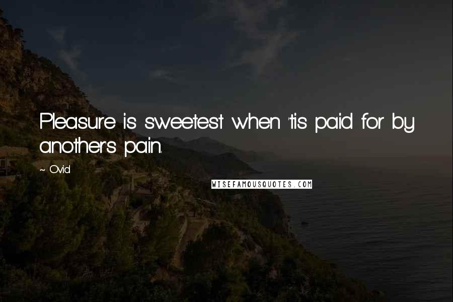Ovid Quotes: Pleasure is sweetest when 'tis paid for by another's pain.