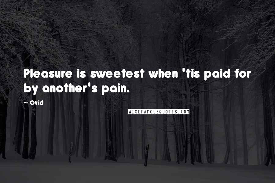 Ovid Quotes: Pleasure is sweetest when 'tis paid for by another's pain.