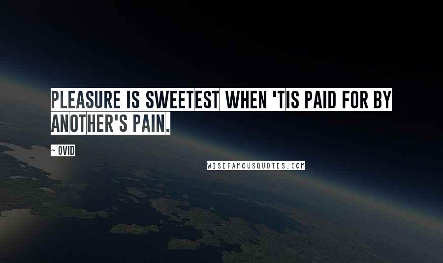 Ovid Quotes: Pleasure is sweetest when 'tis paid for by another's pain.