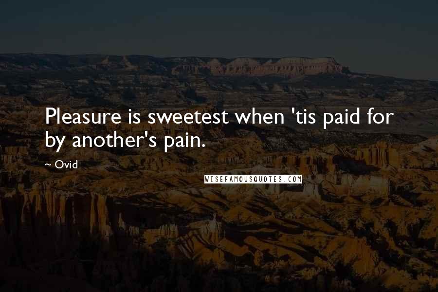 Ovid Quotes: Pleasure is sweetest when 'tis paid for by another's pain.