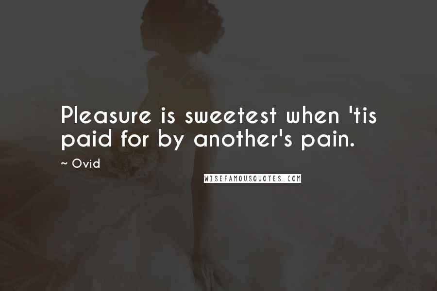 Ovid Quotes: Pleasure is sweetest when 'tis paid for by another's pain.