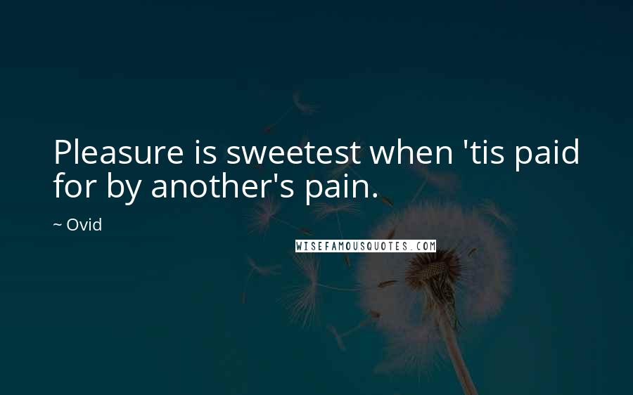 Ovid Quotes: Pleasure is sweetest when 'tis paid for by another's pain.