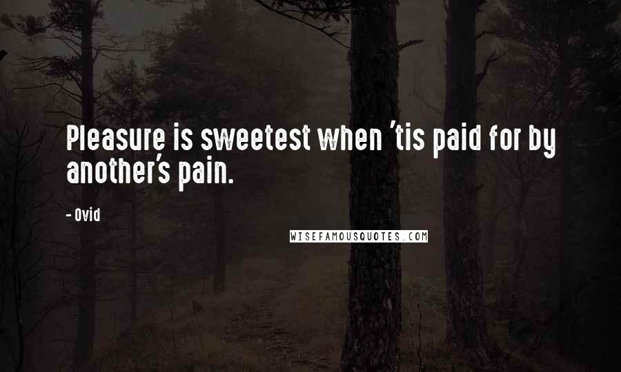 Ovid Quotes: Pleasure is sweetest when 'tis paid for by another's pain.