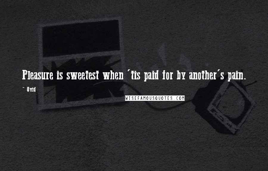 Ovid Quotes: Pleasure is sweetest when 'tis paid for by another's pain.