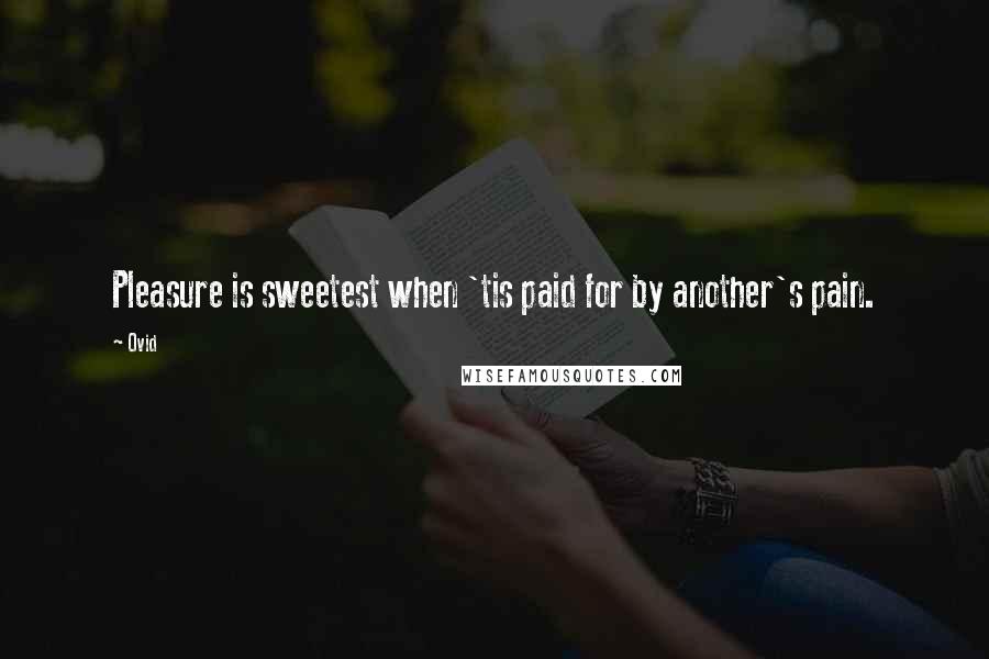 Ovid Quotes: Pleasure is sweetest when 'tis paid for by another's pain.