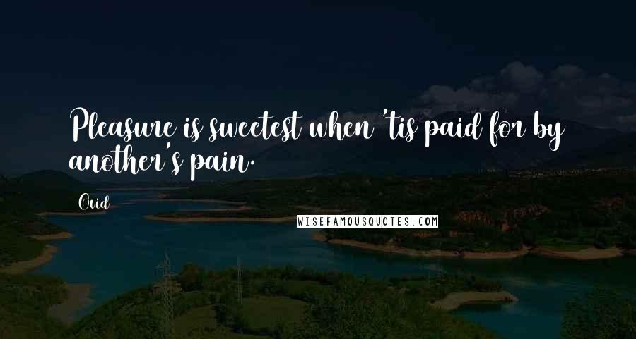 Ovid Quotes: Pleasure is sweetest when 'tis paid for by another's pain.