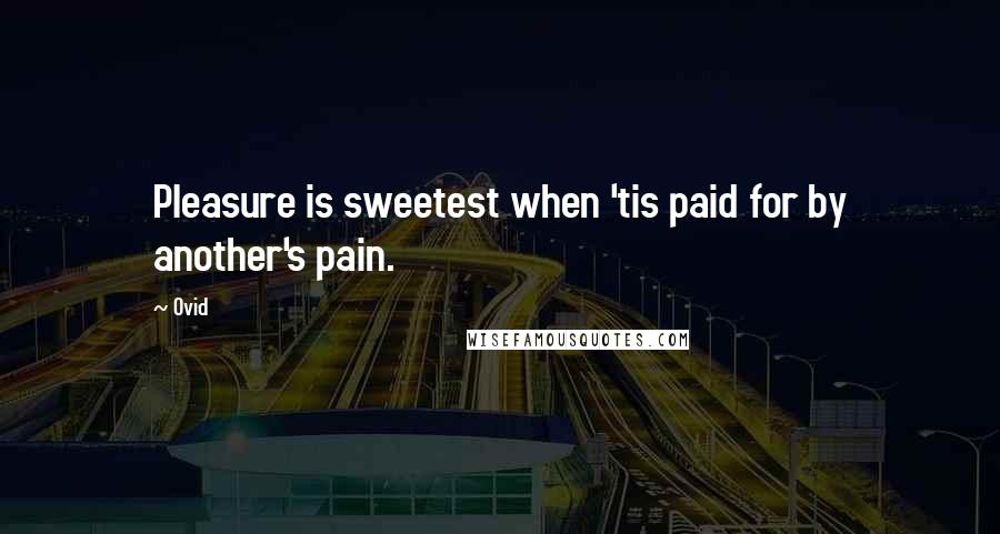 Ovid Quotes: Pleasure is sweetest when 'tis paid for by another's pain.