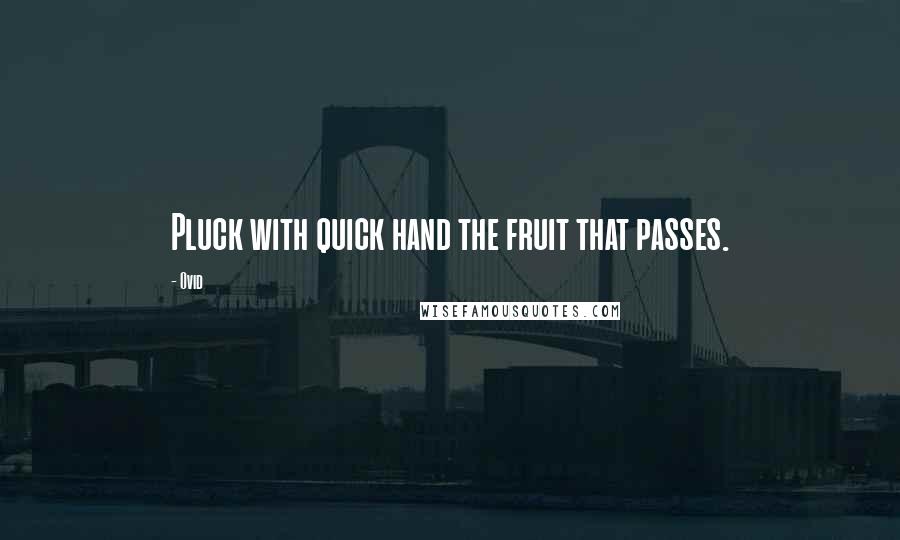 Ovid Quotes: Pluck with quick hand the fruit that passes.