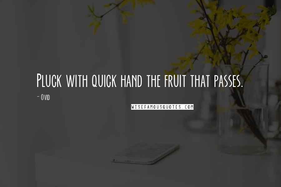Ovid Quotes: Pluck with quick hand the fruit that passes.