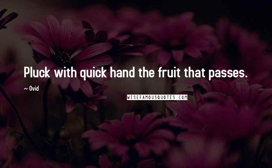 Ovid Quotes: Pluck with quick hand the fruit that passes.
