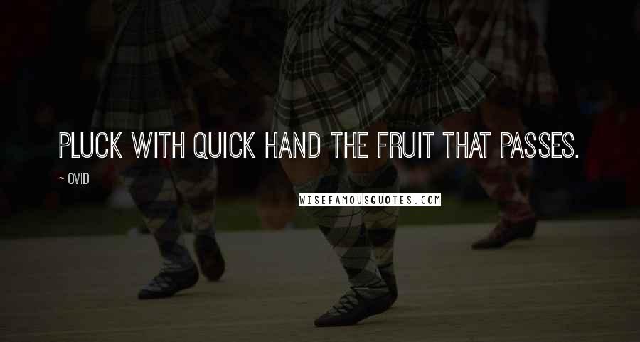 Ovid Quotes: Pluck with quick hand the fruit that passes.